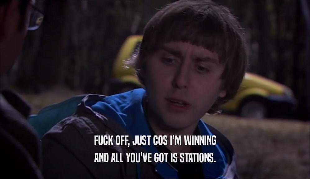 FUCK OFF, JUST COS I'M WINNING AND ALL YOU'VE GOT IS STATIONS. 