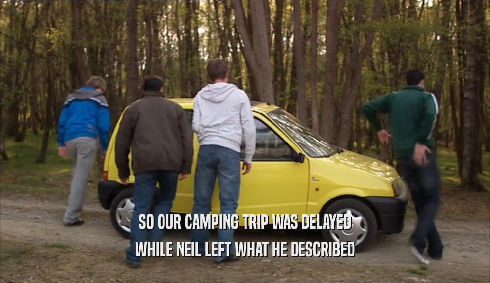 SO OUR CAMPING TRIP WAS DELAYED WHILE NEIL LEFT WHAT HE DESCRIBED 