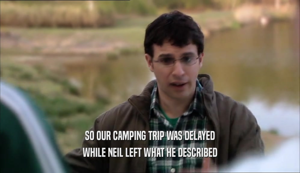 SO OUR CAMPING TRIP WAS DELAYED WHILE NEIL LEFT WHAT HE DESCRIBED 
