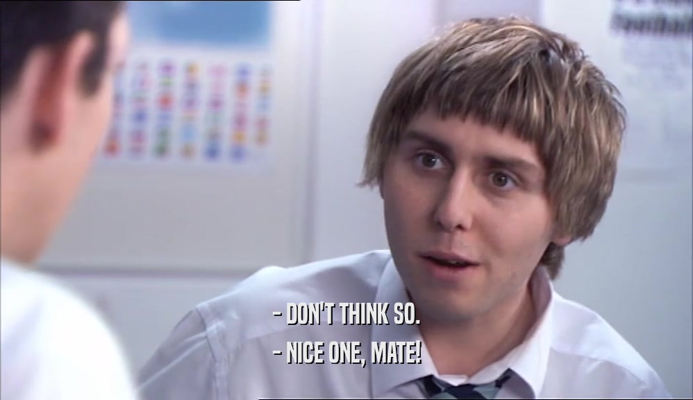 - DON'T THINK SO. - NICE ONE, MATE! 