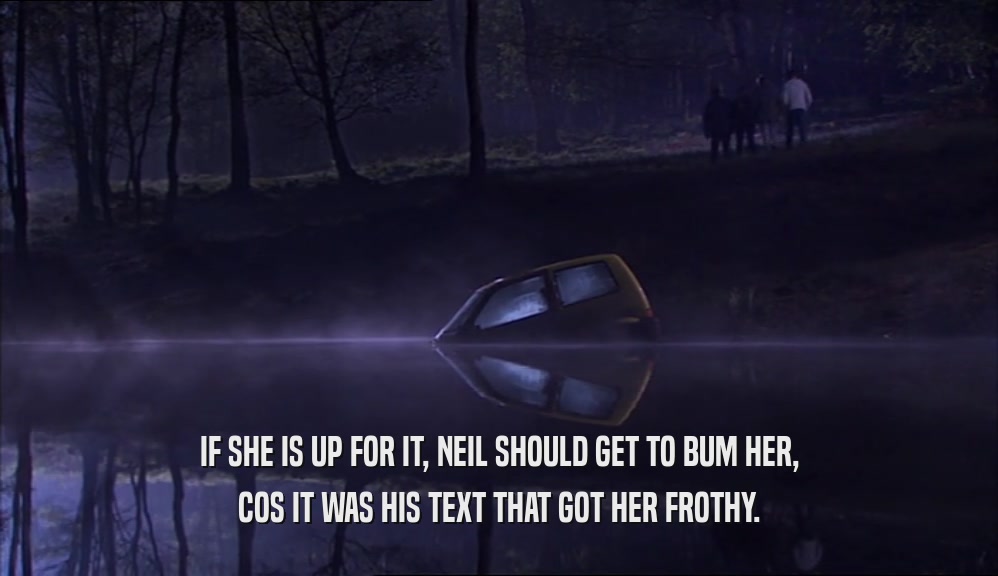 IF SHE IS UP FOR IT, NEIL SHOULD GET TO BUM HER, COS IT WAS HIS TEXT THAT GOT HER FROTHY. 