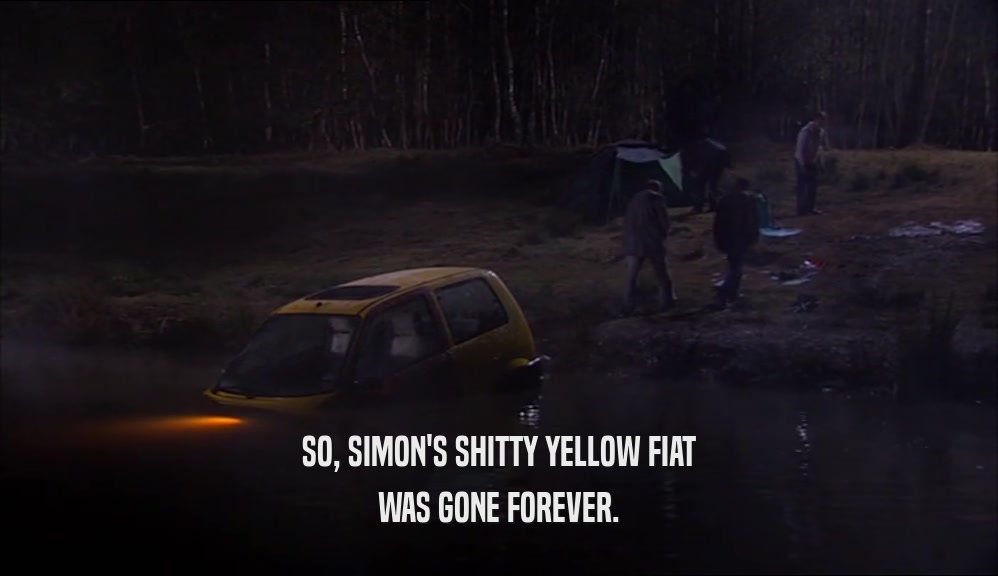 SO, SIMON'S SHITTY YELLOW FIAT
 WAS GONE FOREVER.
 