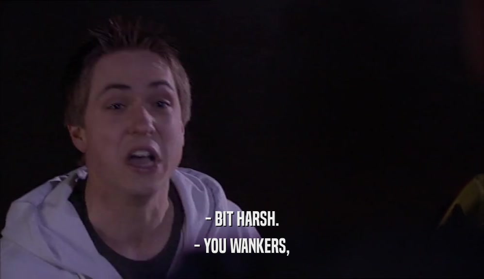 - BIT HARSH. - YOU WANKERS, 