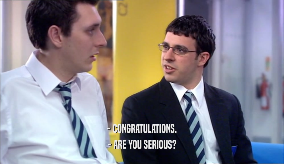 - CONGRATULATIONS. - ARE YOU SERIOUS? 