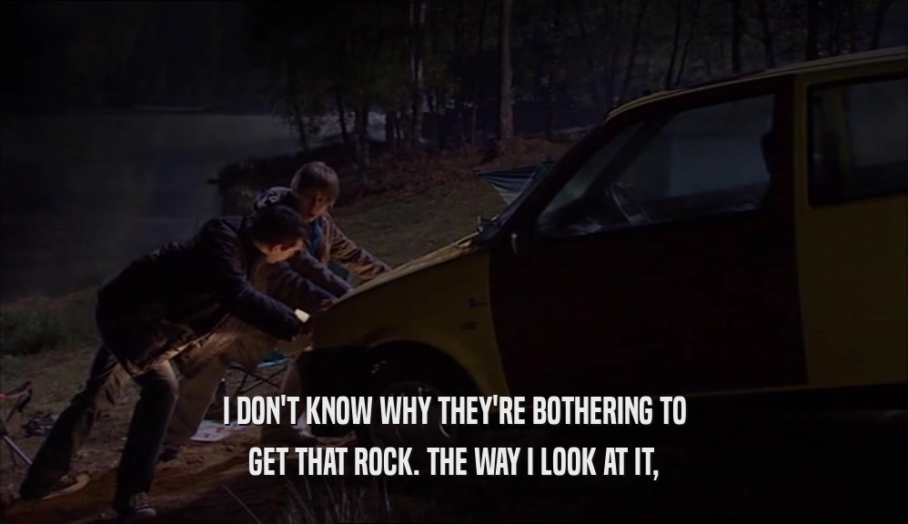 I DON'T KNOW WHY THEY'RE BOTHERING TO GET THAT ROCK. THE WAY I LOOK AT IT, 