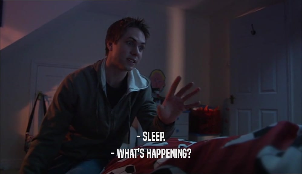 - SLEEP. - WHAT'S HAPPENING? 