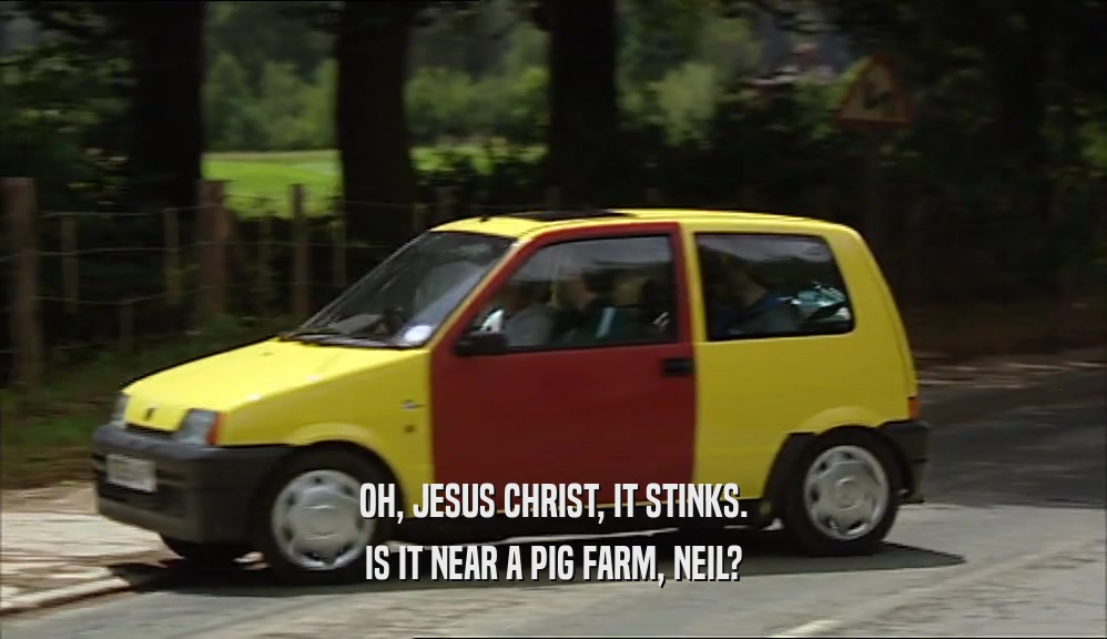 OH, JESUS CHRIST, IT STINKS.
 IS IT NEAR A PIG FARM, NEIL?
 