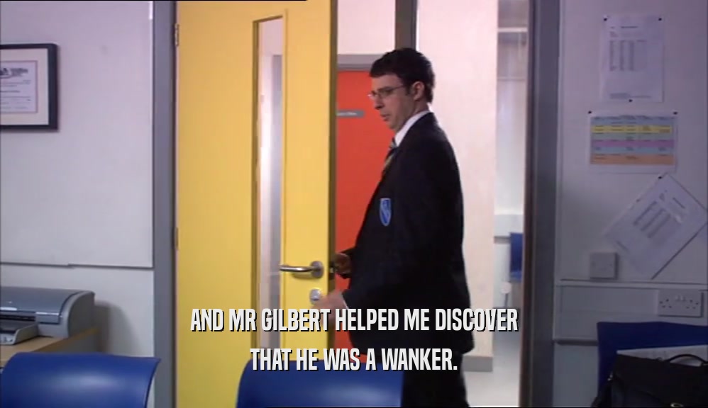 AND MR GILBERT HELPED ME DISCOVER THAT HE WAS A WANKER. 