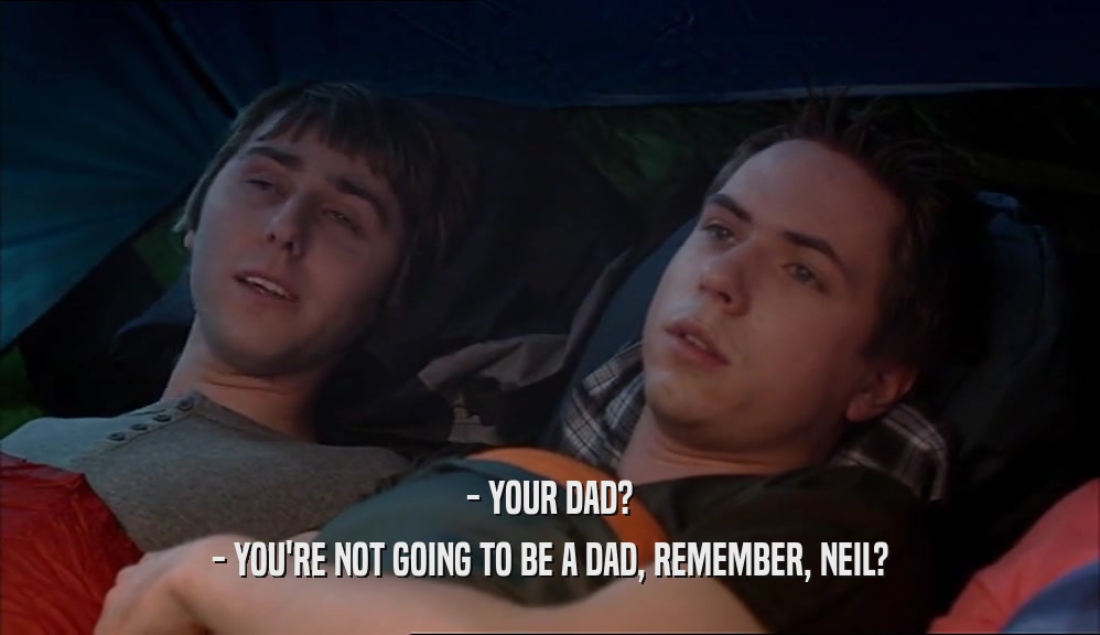 - YOUR DAD? - YOU'RE NOT GOING TO BE A DAD, REMEMBER, NEIL? 