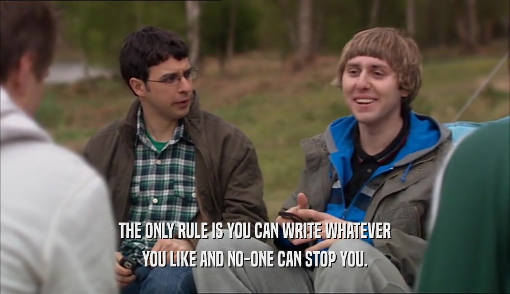 THE ONLY RULE IS YOU CAN WRITE WHATEVER YOU LIKE AND NO-ONE CAN STOP YOU. 