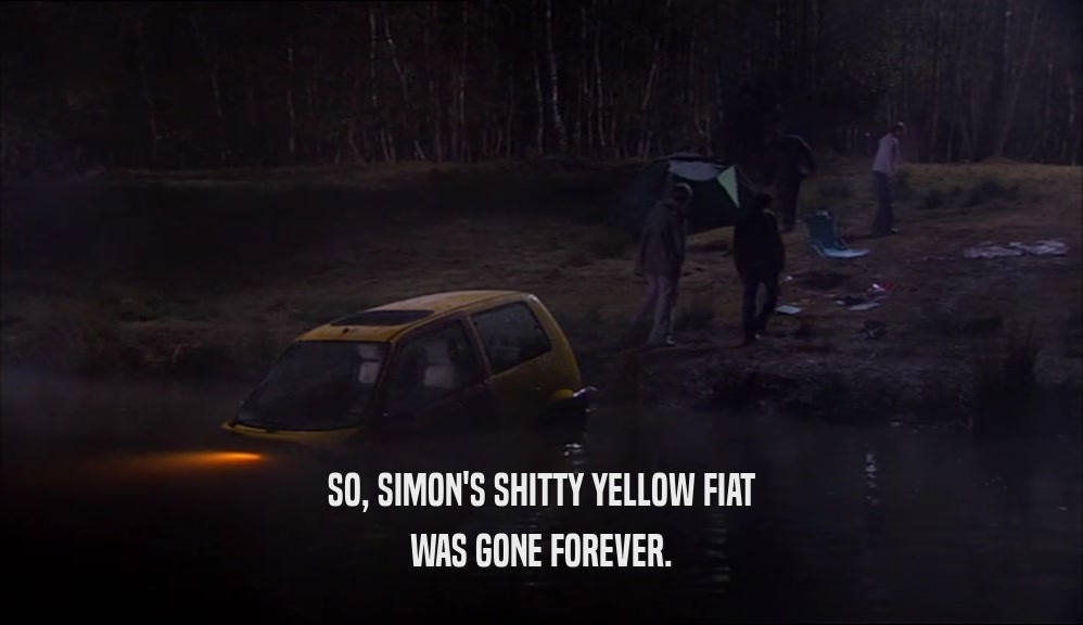 SO, SIMON'S SHITTY YELLOW FIAT
 WAS GONE FOREVER.
 