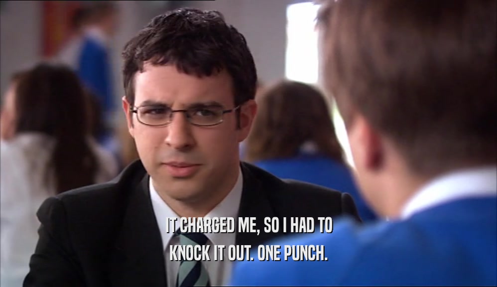 IT CHARGED ME, SO I HAD TO KNOCK IT OUT. ONE PUNCH. 