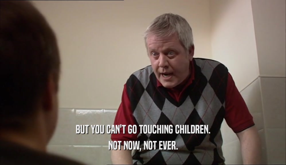 BUT YOU CAN'T GO TOUCHING CHILDREN.
 NOT NOW, NOT EVER.
 