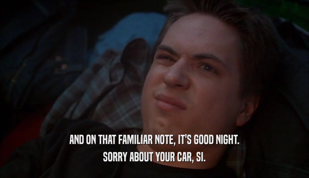 AND ON THAT FAMILIAR NOTE, IT'S GOOD NIGHT. SORRY ABOUT YOUR CAR, SI. 
