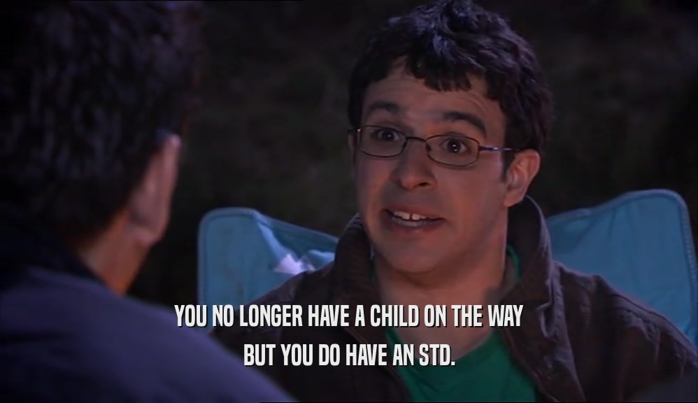 YOU NO LONGER HAVE A CHILD ON THE WAY BUT YOU DO HAVE AN STD. 