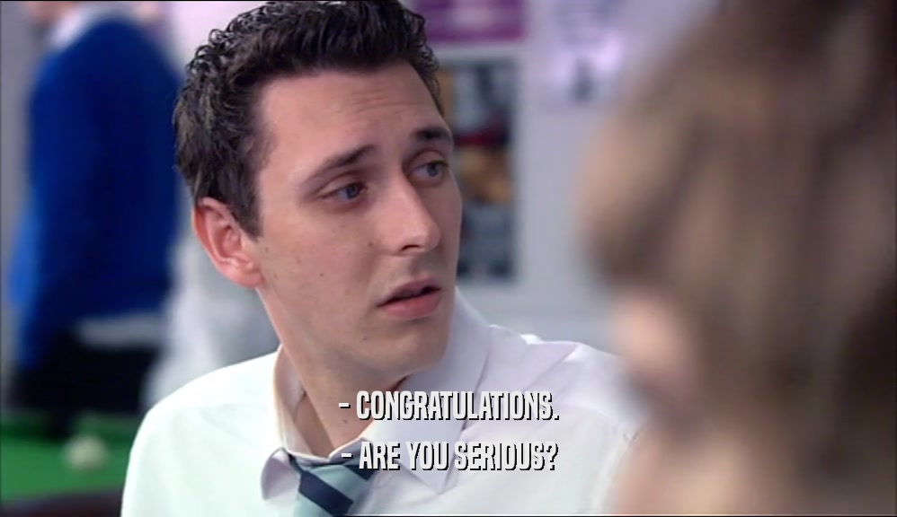 - CONGRATULATIONS. - ARE YOU SERIOUS? 