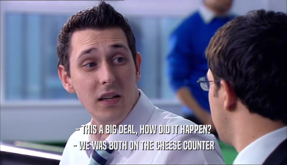 - THIS A BIG DEAL, HOW DID IT HAPPEN? - WE WAS BOTH ON THE CHEESE COUNTER 