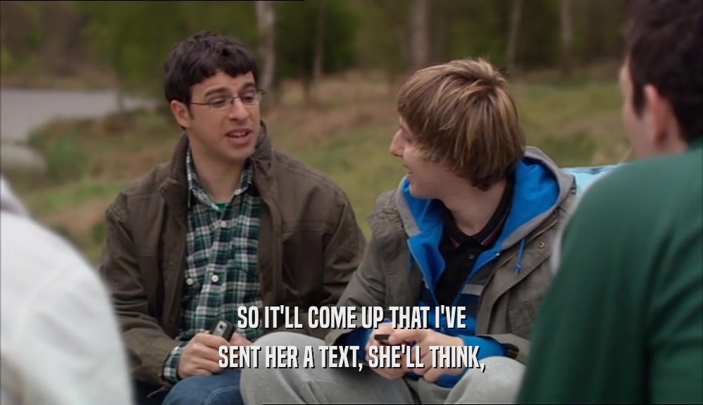 SO IT'LL COME UP THAT I'VE SENT HER A TEXT, SHE'LL THINK, 