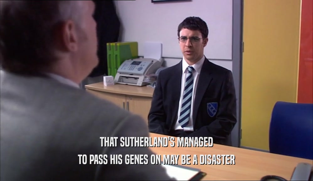 THAT SUTHERLAND'S MANAGED TO PASS HIS GENES ON MAY BE A DISASTER 