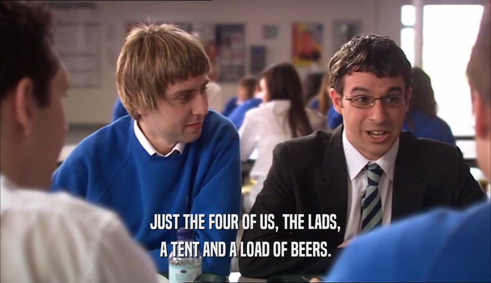 JUST THE FOUR OF US, THE LADS, A TENT AND A LOAD OF BEERS. 