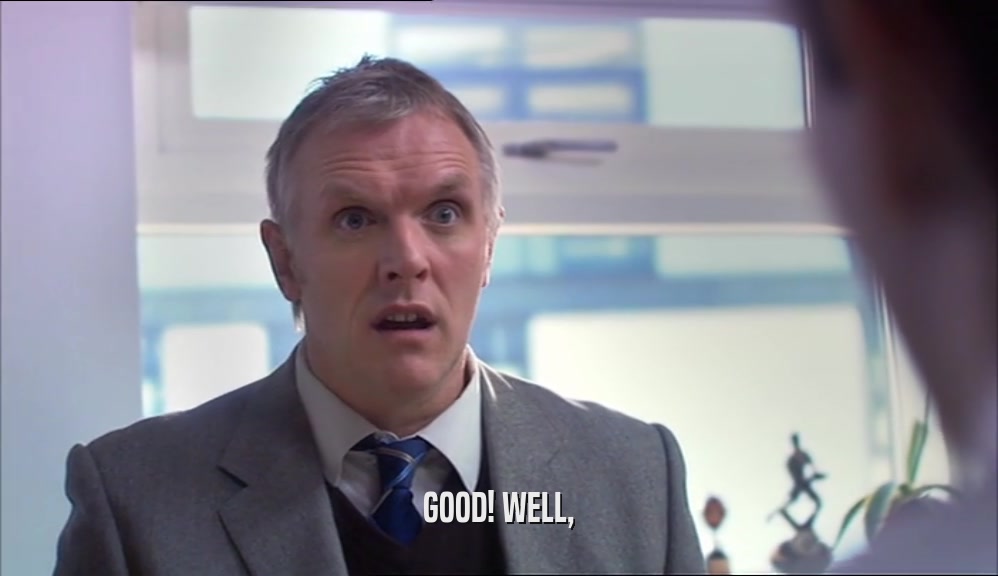 GOOD! WELL,  