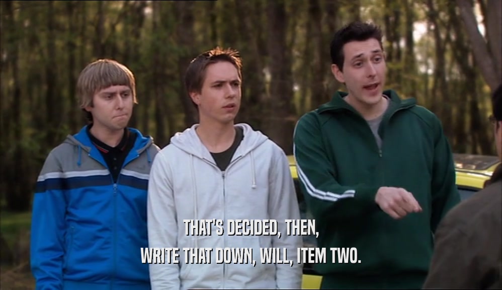 THAT'S DECIDED, THEN, WRITE THAT DOWN, WILL, ITEM TWO. 