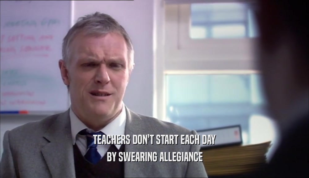 TEACHERS DON'T START EACH DAY BY SWEARING ALLEGIANCE 