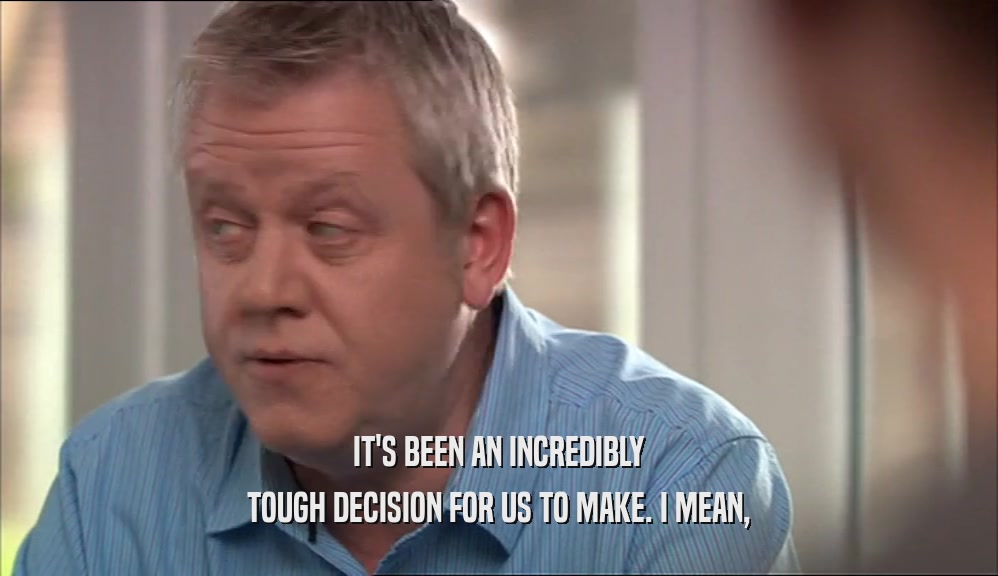 IT'S BEEN AN INCREDIBLY TOUGH DECISION FOR US TO MAKE. I MEAN, 
