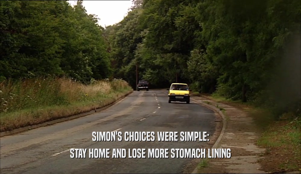 SIMON'S CHOICES WERE SIMPLE: STAY HOME AND LOSE MORE STOMACH LINING 