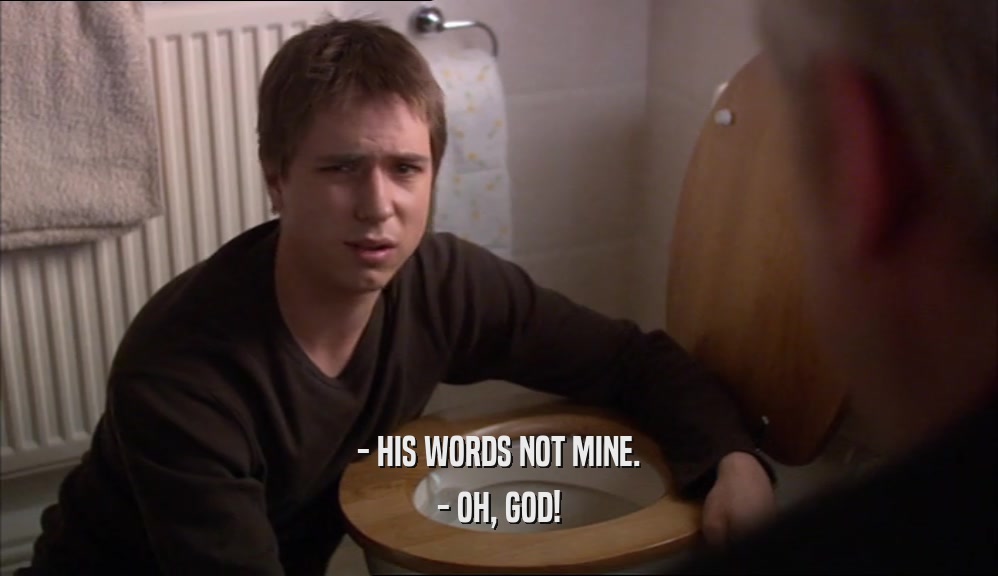 - HIS WORDS NOT MINE. - OH, GOD! 