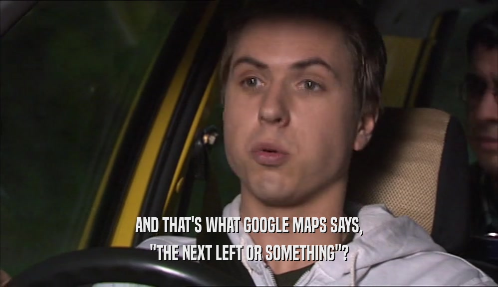 AND THAT'S WHAT GOOGLE MAPS SAYS,
 
