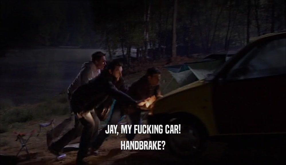 JAY, MY FUCKING CAR! HANDBRAKE? 