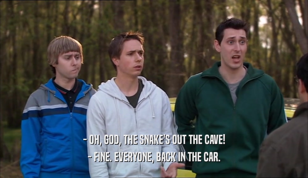 - OH, GOD, THE SNAKE'S OUT THE CAVE! - FINE. EVERYONE, BACK IN THE CAR. 