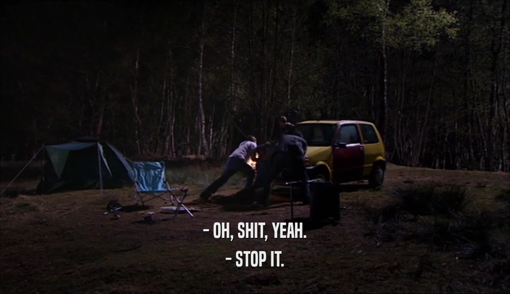 - OH, SHIT, YEAH. - STOP IT. 