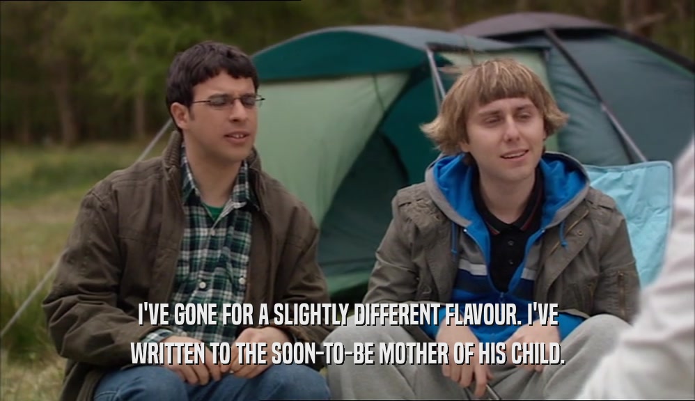 I'VE GONE FOR A SLIGHTLY DIFFERENT FLAVOUR. I'VE WRITTEN TO THE SOON-TO-BE MOTHER OF HIS CHILD. 