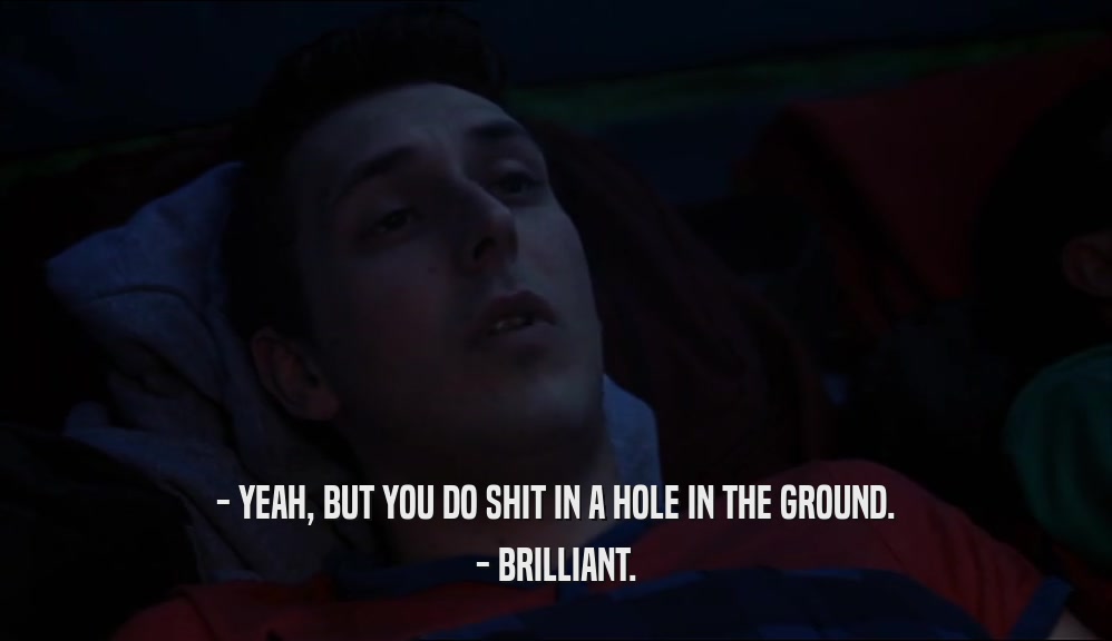 - YEAH, BUT YOU DO SHIT IN A HOLE IN THE GROUND. - BRILLIANT. 
