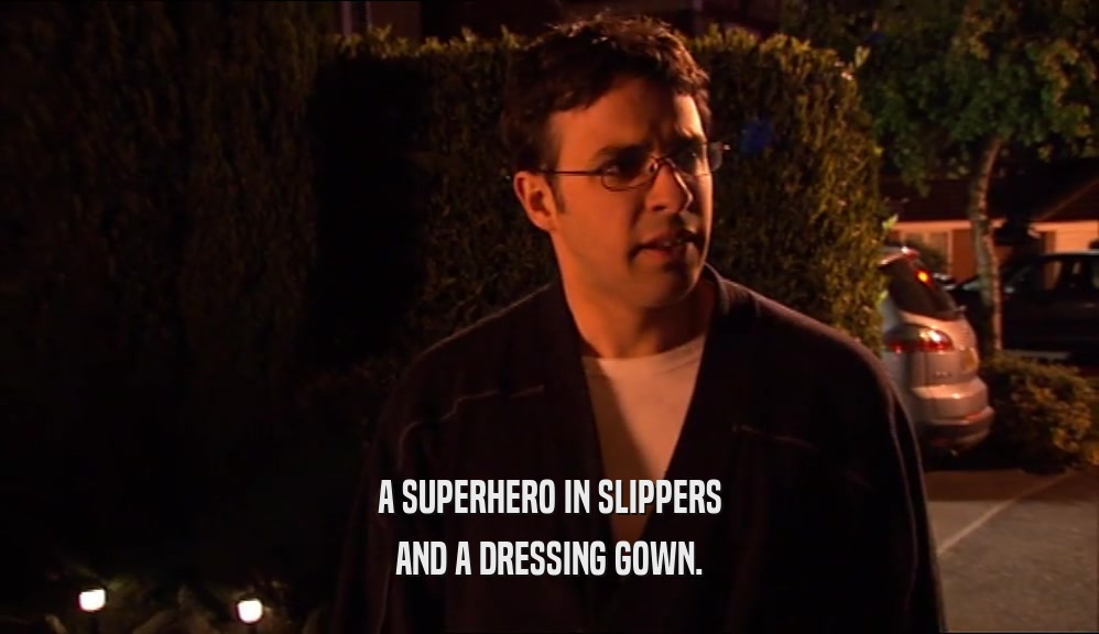 A SUPERHERO IN SLIPPERS AND A DRESSING GOWN. 