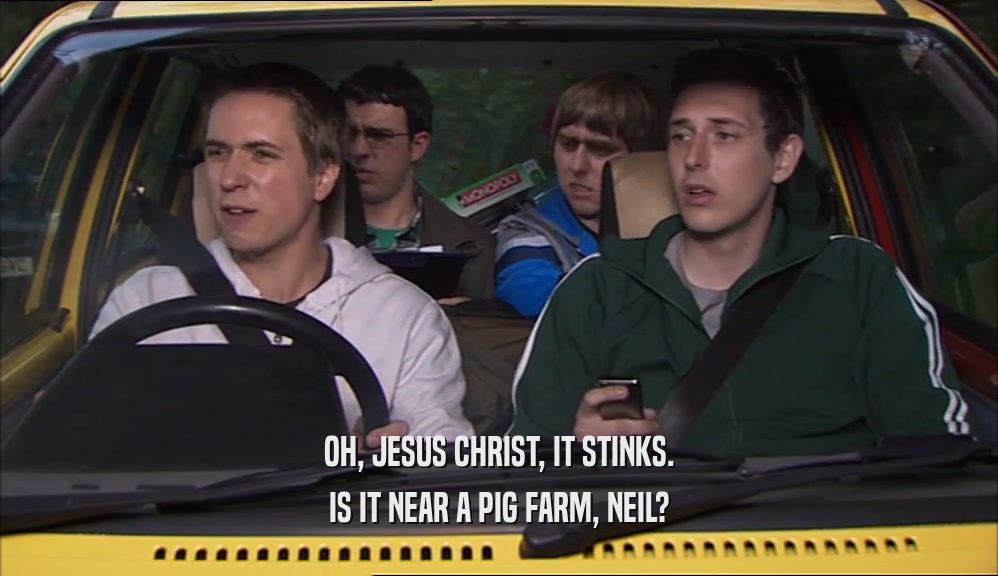 OH, JESUS CHRIST, IT STINKS. IS IT NEAR A PIG FARM, NEIL? 