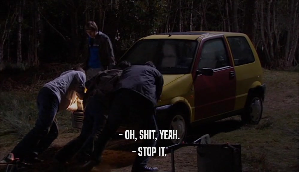 - OH, SHIT, YEAH. - STOP IT. 