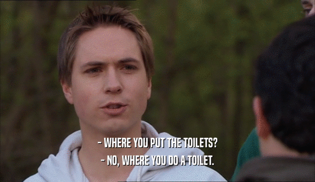 - WHERE YOU PUT THE TOILETS? - NO, WHERE YOU DO A TOILET. 