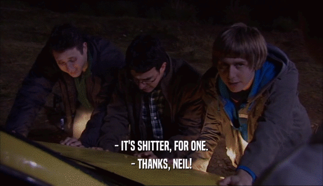 - IT'S SHITTER, FOR ONE. - THANKS, NEIL! 