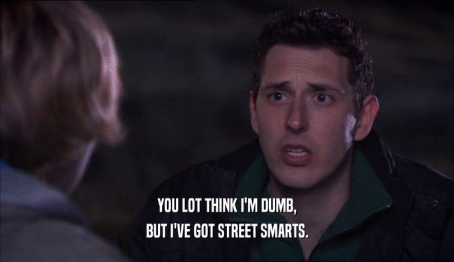 YOU LOT THINK I'M DUMB, BUT I'VE GOT STREET SMARTS. 