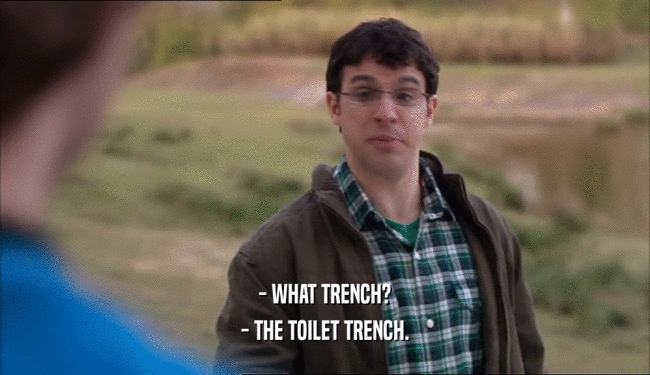 - WHAT TRENCH? - THE TOILET TRENCH. 