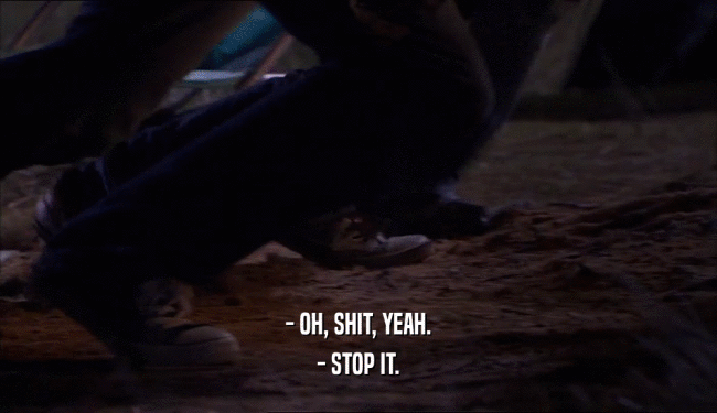 - OH, SHIT, YEAH. - STOP IT. 