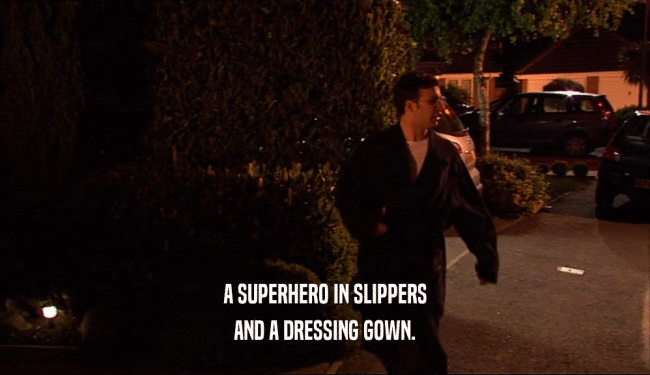 A SUPERHERO IN SLIPPERS AND A DRESSING GOWN. 