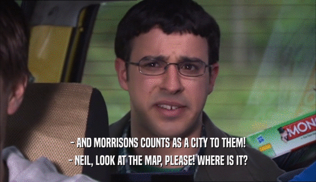 - AND MORRISONS COUNTS AS A CITY TO THEM!
 - NEIL, LOOK AT THE MAP, PLEASE! WHERE IS IT?
 