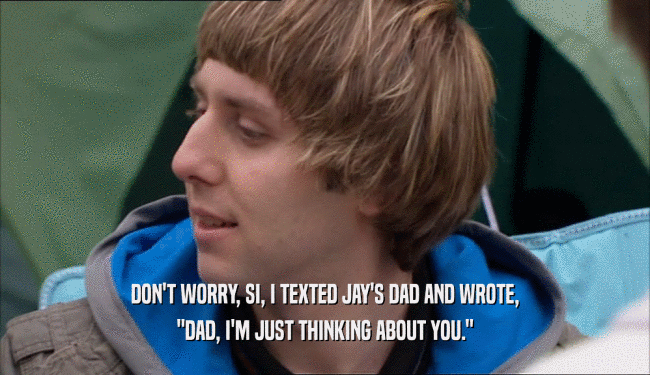 DON'T WORRY, SI, I TEXTED JAY'S DAD AND WROTE, 