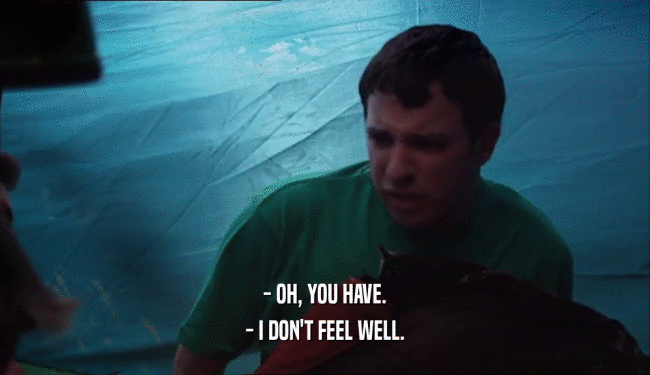 - OH, YOU HAVE. - I DON'T FEEL WELL. 
