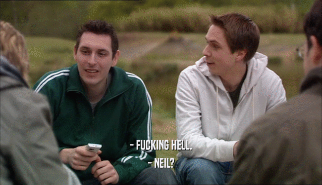- FUCKING HELL. - NEIL? 