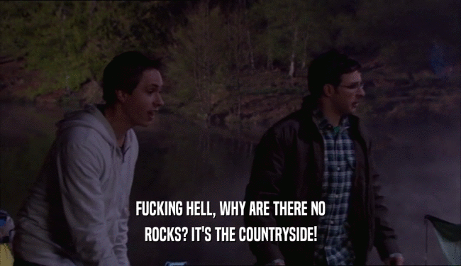FUCKING HELL, WHY ARE THERE NO ROCKS? IT'S THE COUNTRYSIDE! 